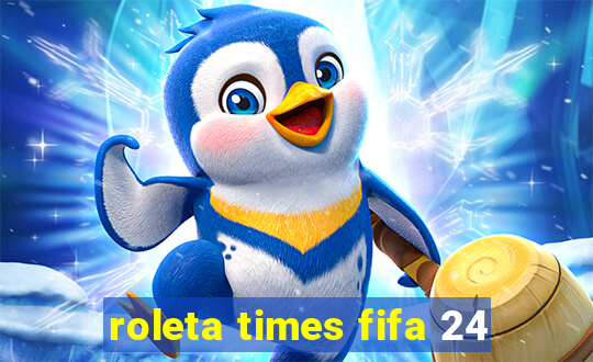 roleta times fifa 24